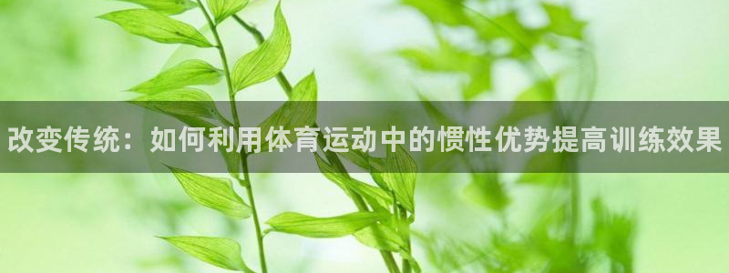 JJB竞技宝官方正版app集团：改变传统：如何利用体
