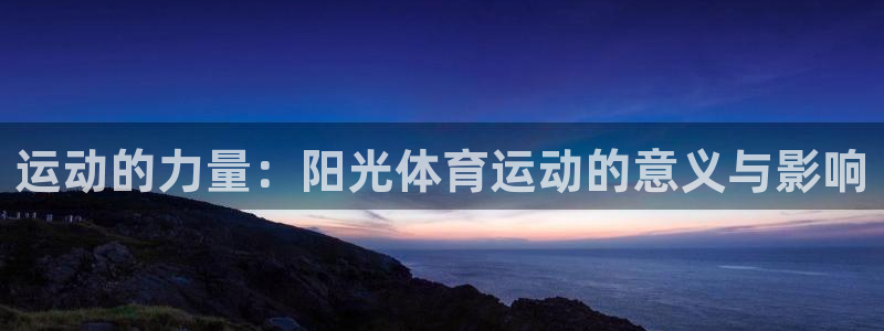 竞技宝app下载地址ios：运动的力量：阳光体育运动的意义与