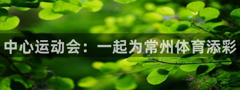 JJB竞技宝官网：中心运动会：一起为常州体育添彩