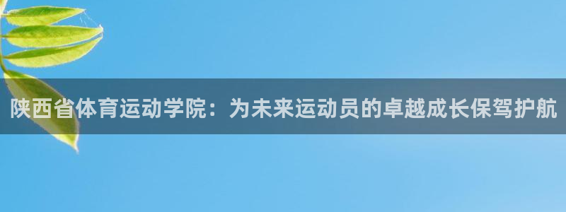 竞技宝平台黑不黑钱：陕西省体育运动学院：为未来运动员的卓越成