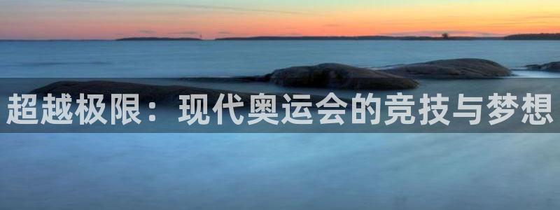  竞技宝官网链接：超越极限：现代奥运会的竞技与梦想